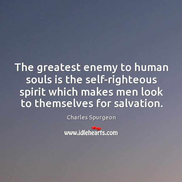 The greatest enemy to human souls is the self-righteous spirit which makes men look to themselves for salvation. Charles Spurgeon Picture Quote