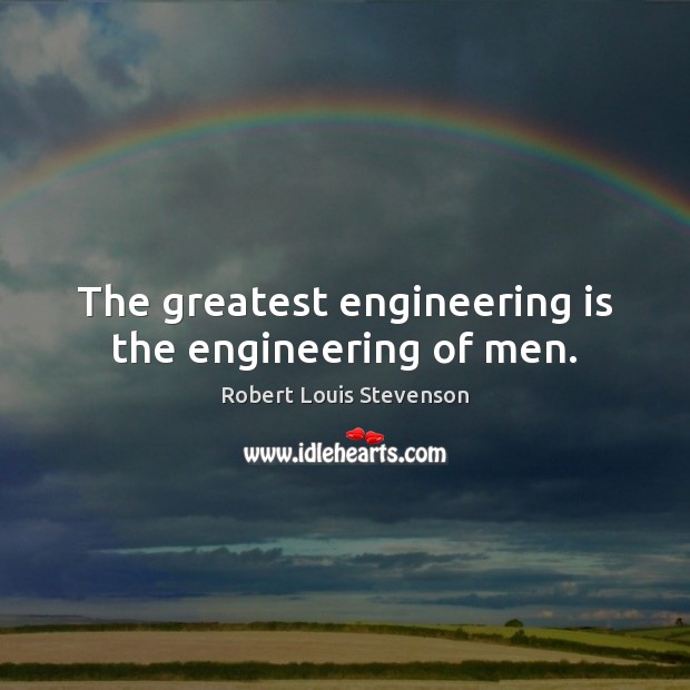The greatest engineering is the engineering of men. Robert Louis Stevenson Picture Quote