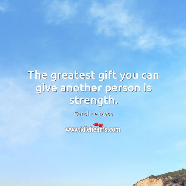 The greatest gift you can give another person is strength. Image