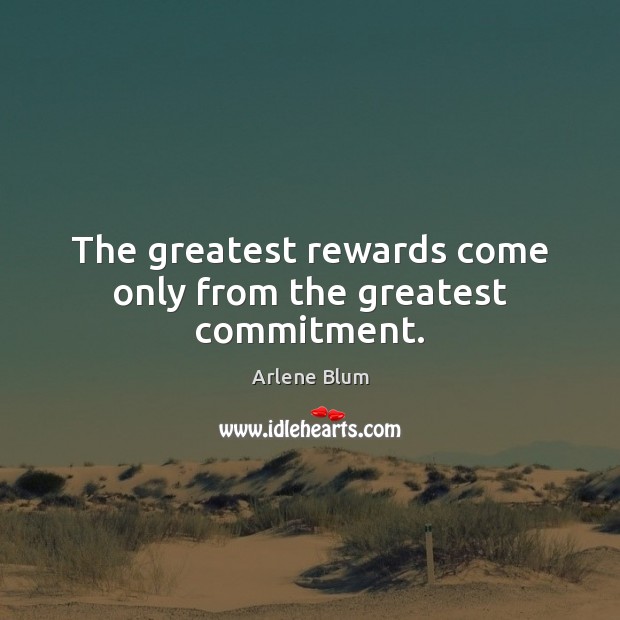 The greatest rewards come only from the greatest commitment. Arlene Blum Picture Quote