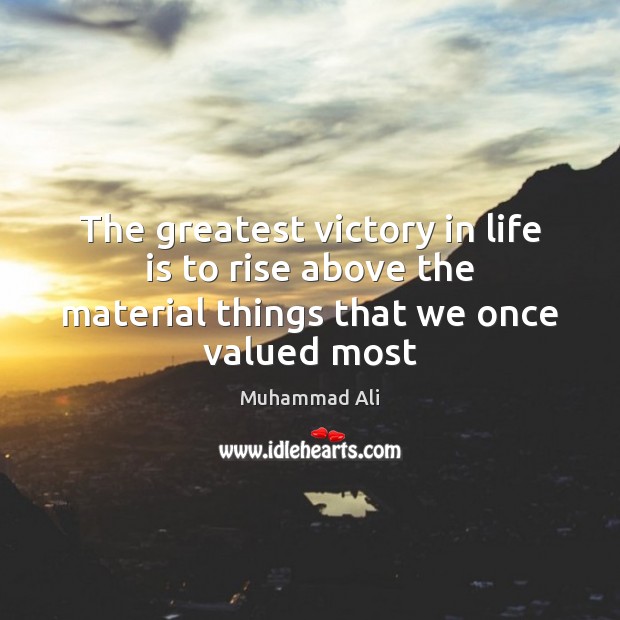 The greatest victory in life is to rise above the material things that we once valued most Muhammad Ali Picture Quote