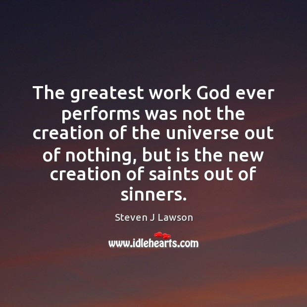 The greatest work God ever performs was not the creation of the Steven J Lawson Picture Quote