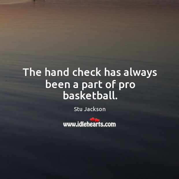 The hand check has always been a part of pro basketball. Stu Jackson Picture Quote