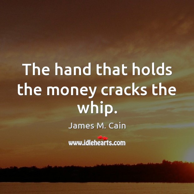 The hand that holds the money cracks the whip. Picture Quotes Image