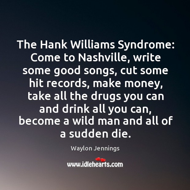 The Hank Williams Syndrome: Come to Nashville, write some good songs, cut Waylon Jennings Picture Quote