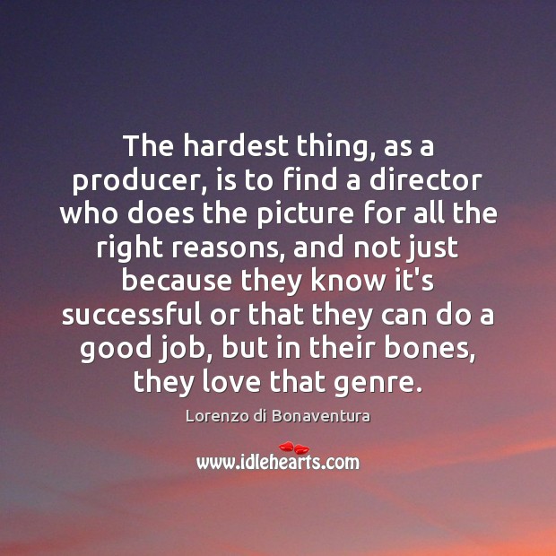 The hardest thing, as a producer, is to find a director who Image