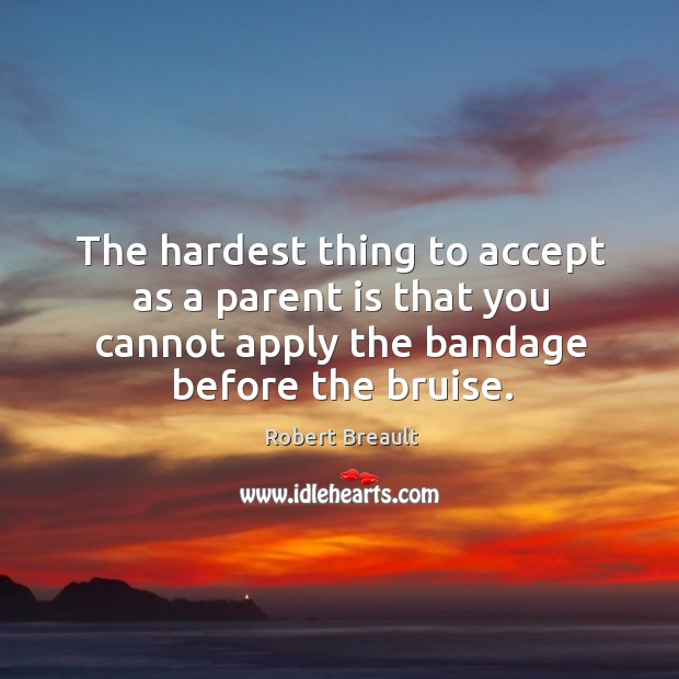 The hardest thing to accept as a parent is that you cannot Robert Breault Picture Quote