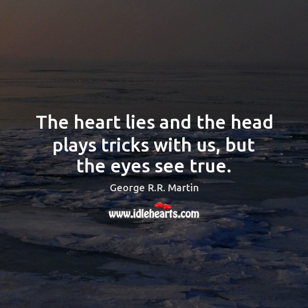 The heart lies and the head plays tricks with us, but the eyes see true. Image