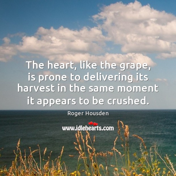 The heart, like the grape, is prone to delivering its harvest in Picture Quotes Image