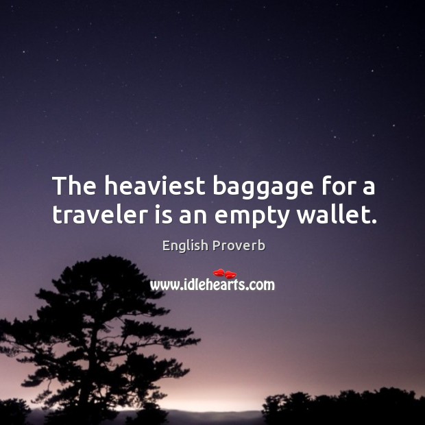 The heaviest baggage for a traveler is an empty wallet. Image
