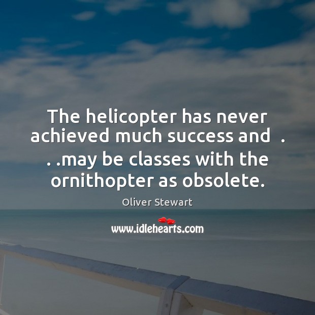 The helicopter has never achieved much success and  . . .may be classes with Oliver Stewart Picture Quote