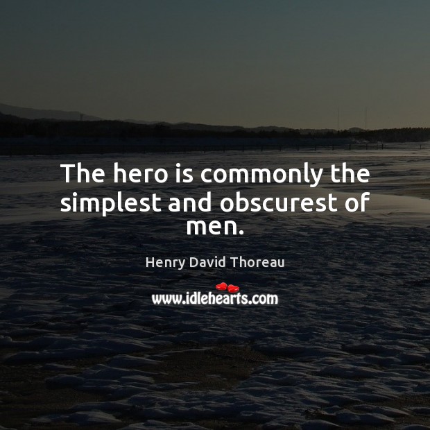 The hero is commonly the simplest and obscurest of men. Henry David Thoreau Picture Quote