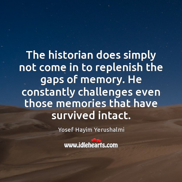 The historian does simply not come in to replenish the gaps of Yosef Hayim Yerushalmi Picture Quote