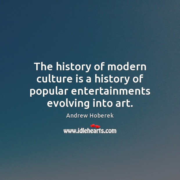 The history of modern culture is a history of popular entertainments evolving into art. Andrew Hoberek Picture Quote