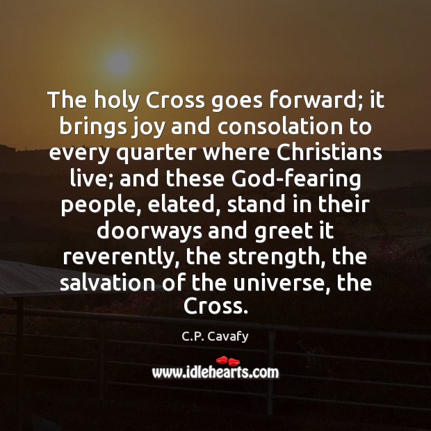 The holy Cross goes forward; it brings joy and consolation to every C.P. Cavafy Picture Quote