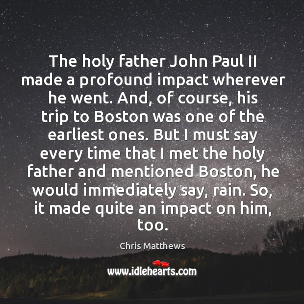 The holy father John Paul II made a profound impact wherever he Chris Matthews Picture Quote