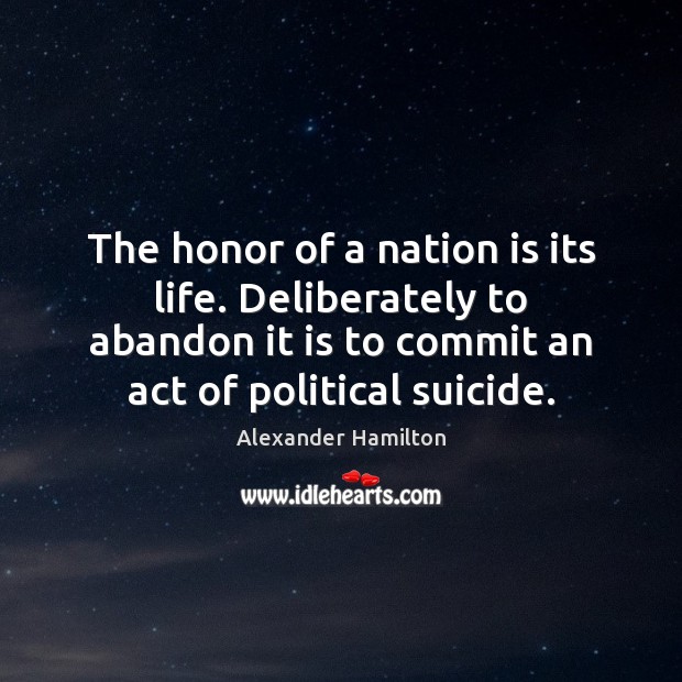 The honor of a nation is its life. Deliberately to abandon it Alexander Hamilton Picture Quote