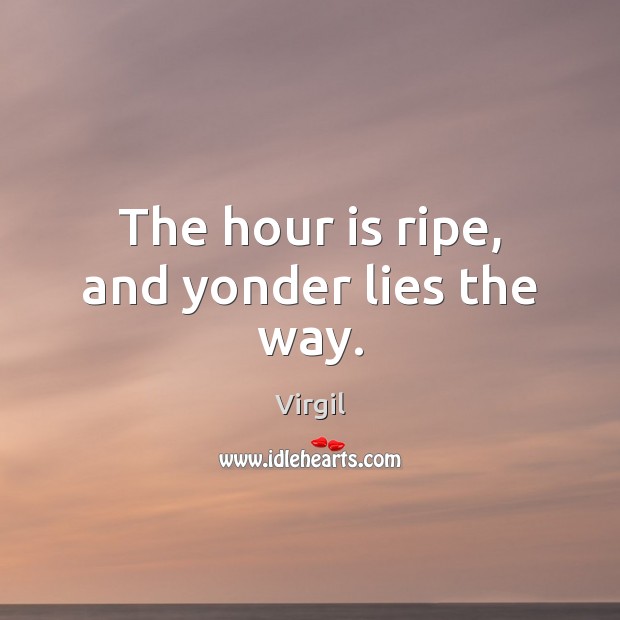 The hour is ripe, and yonder lies the way. Image