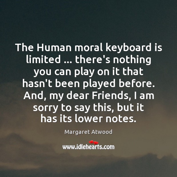 The Human moral keyboard is limited … there’s nothing you can play on Margaret Atwood Picture Quote