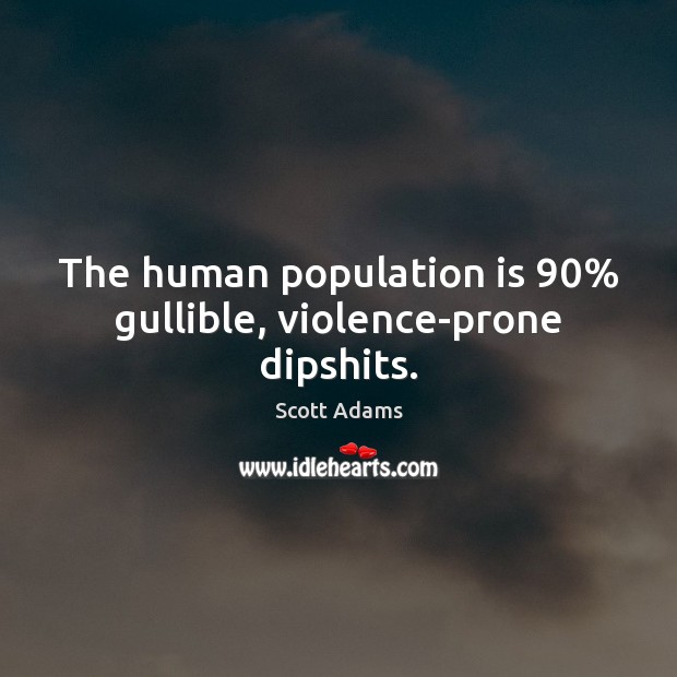 The human population is 90% gullible, violence-prone dipshits. Scott Adams Picture Quote