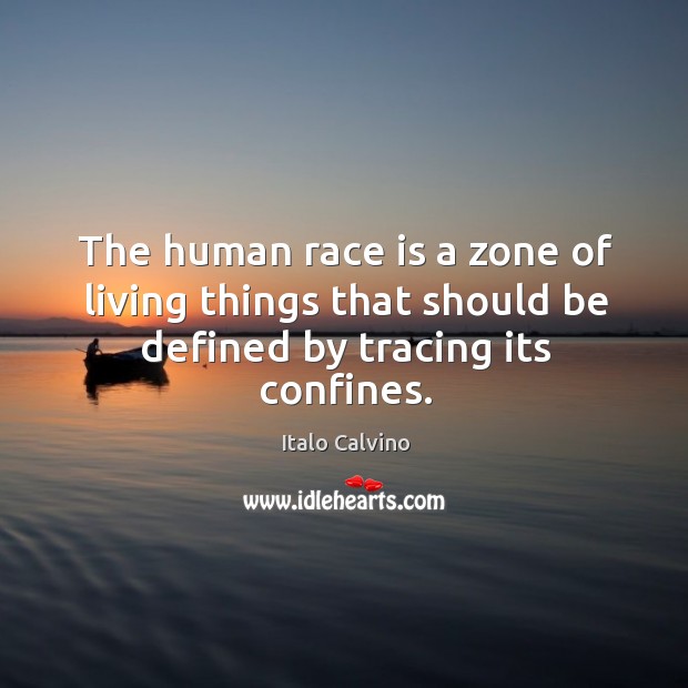 The human race is a zone of living things that should be defined by tracing its confines. Image