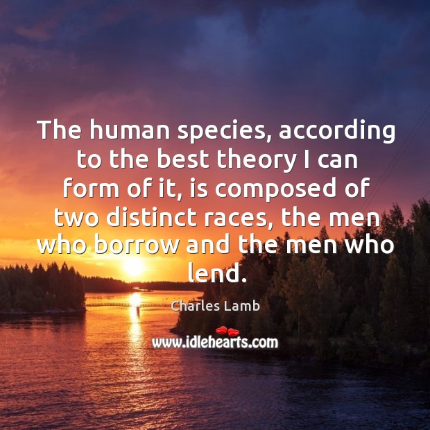 The human species, according to the best theory I can form of it, is composed of two distinct races Charles Lamb Picture Quote