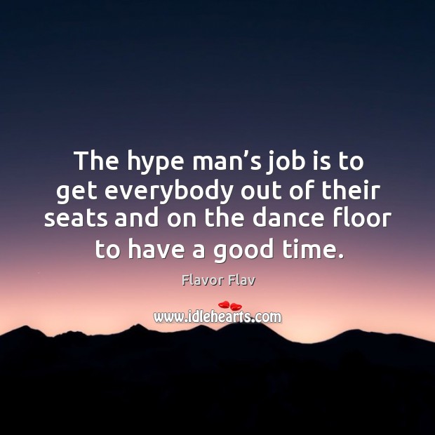 The hype man’s job is to get everybody out of their seats and on the dance floor to have a good time. Flavor Flav Picture Quote