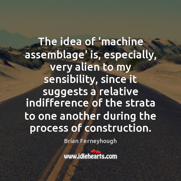 The idea of ‘machine assemblage’ is, especially, very alien to my sensibility, Picture Quotes Image