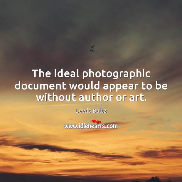 The ideal photographic document would appear to be without author or art. Image