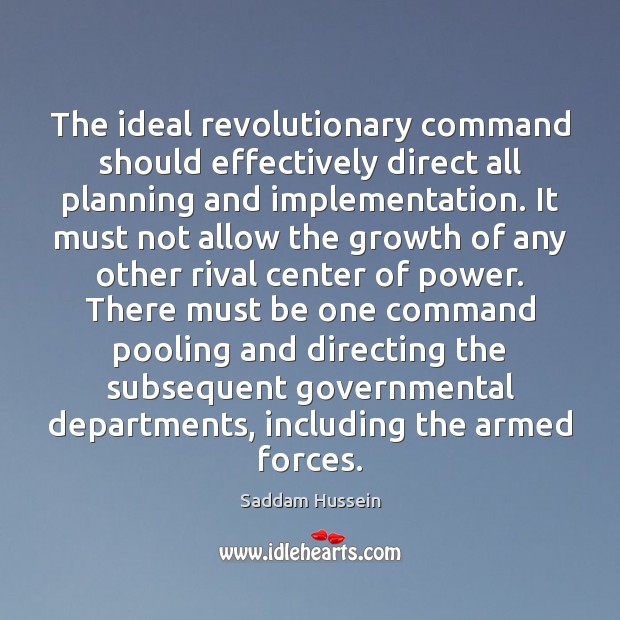 The ideal revolutionary command should effectively direct all planning and implementation. It Saddam Hussein Picture Quote