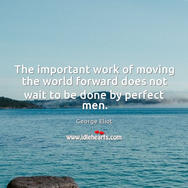 The important work of moving the world forward does not wait to be done by perfect men. George Eliot Picture Quote