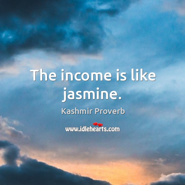 The income is like jasmine. Income Quotes Image