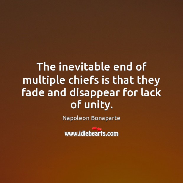 The inevitable end of multiple chiefs is that they fade and disappear for lack of unity. Napoleon Bonaparte Picture Quote