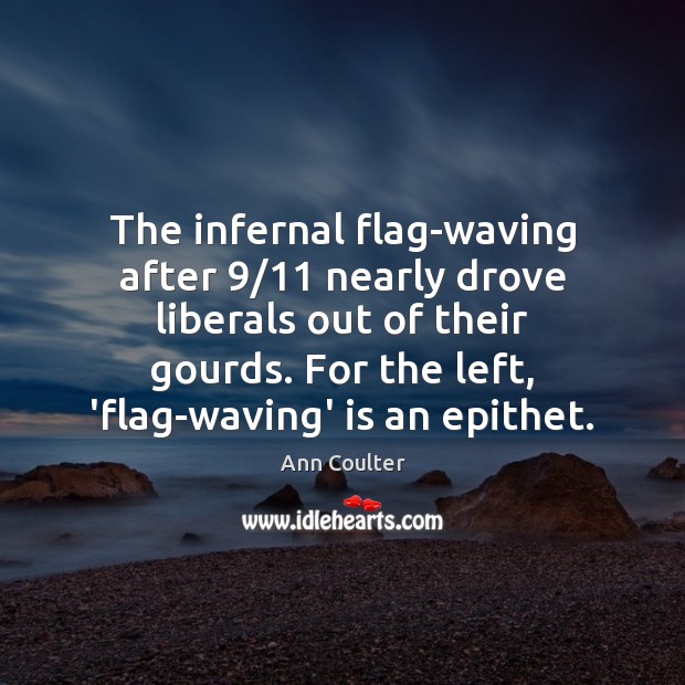 The infernal flag-waving after 9/11 nearly drove liberals out of their gourds. For Ann Coulter Picture Quote