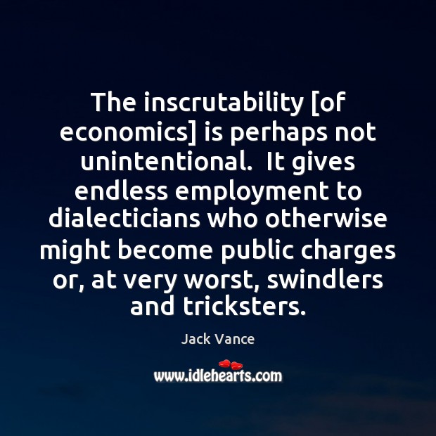 The inscrutability [of economics] is perhaps not unintentional.  It gives endless employment Image