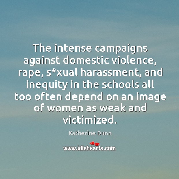 The intense campaigns against domestic violence, rape, s*xual harassment Katherine Dunn Picture Quote