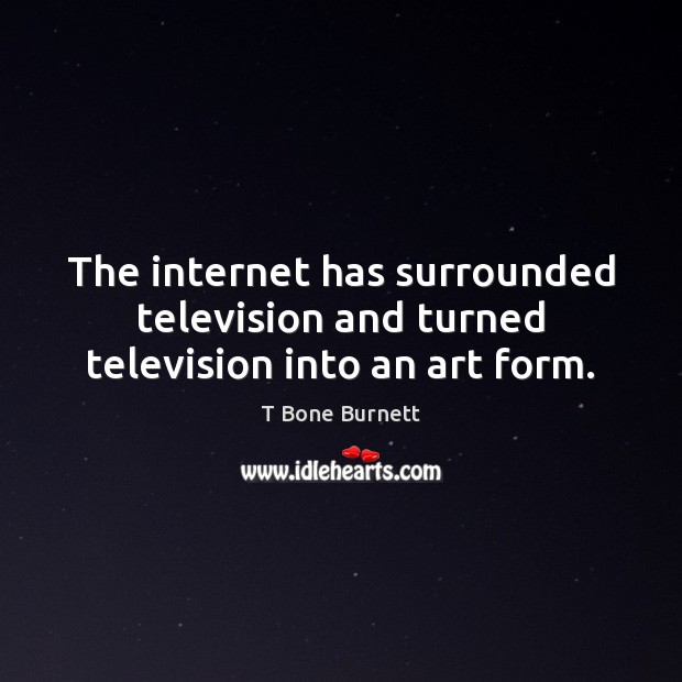 The internet has surrounded television and turned television into an art form. Image