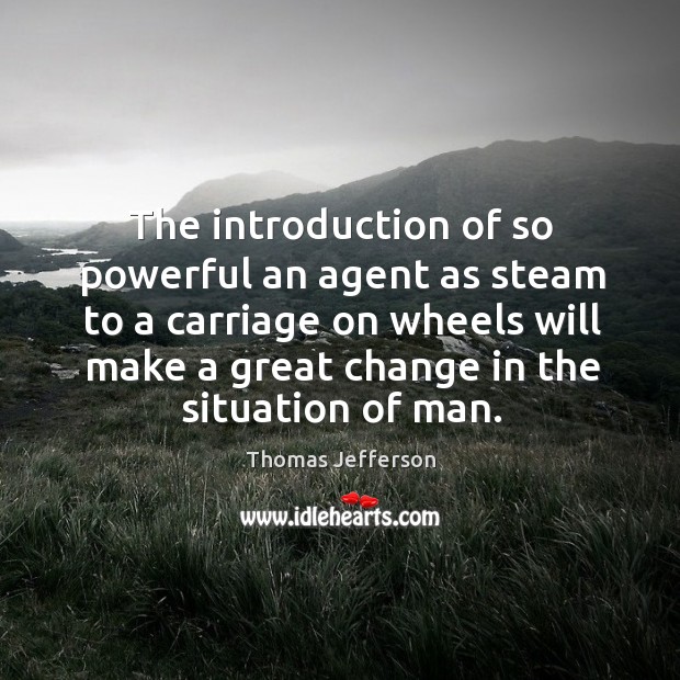 The introduction of so powerful an agent as steam to a carriage Thomas Jefferson Picture Quote