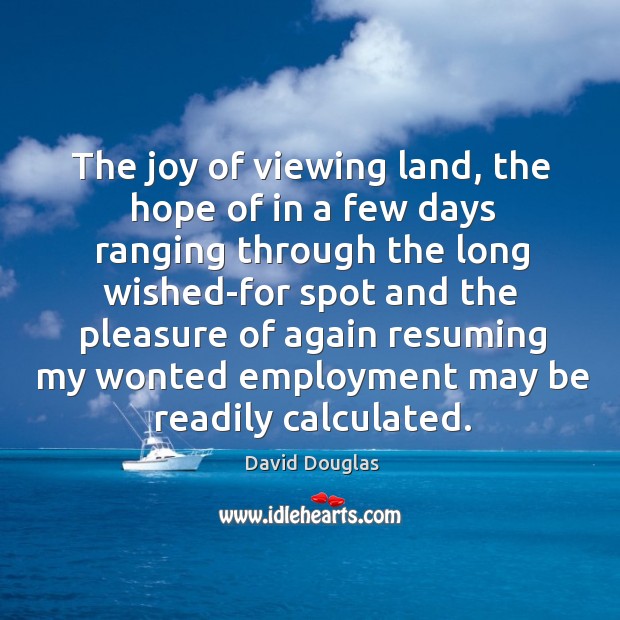 The joy of viewing land, the hope of in a few days ranging through the long David Douglas Picture Quote