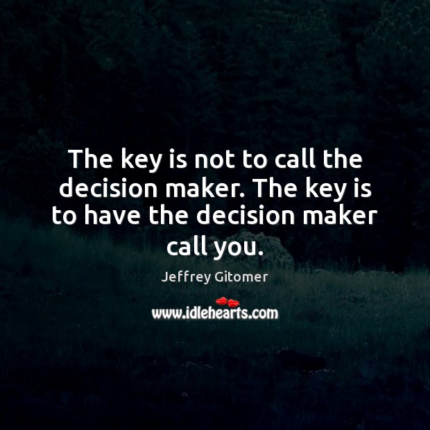 The key is not to call the decision maker. The key is to have the decision maker call you. Image