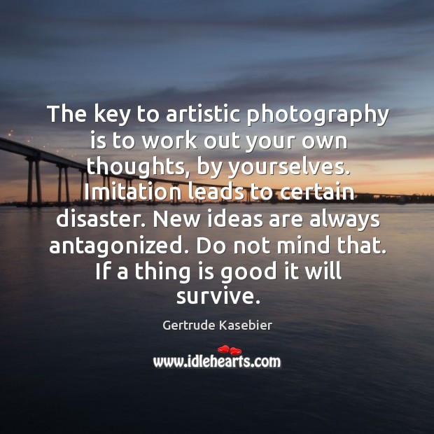 The key to artistic photography is to work out your own thoughts, Gertrude Kasebier Picture Quote