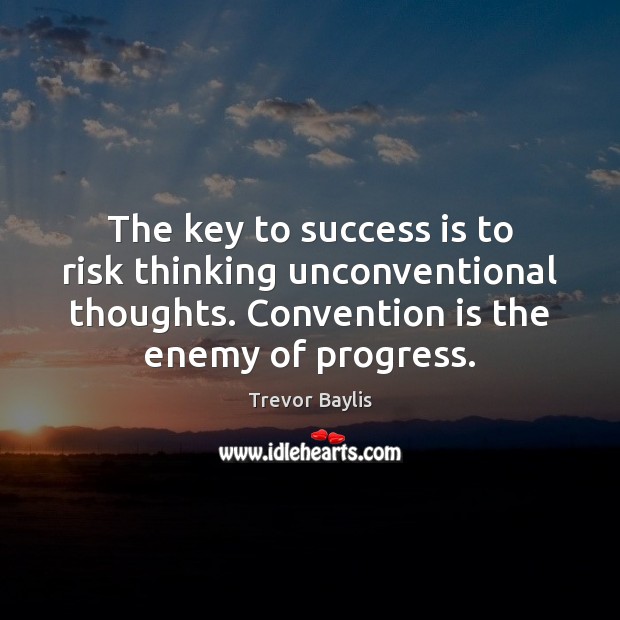 The key to success is to risk thinking unconventional thoughts. Convention is Enemy Quotes Image