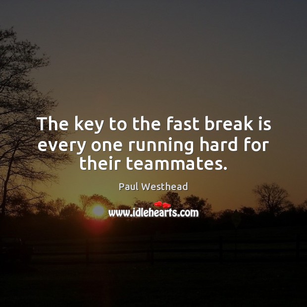 The key to the fast break is every one running hard for their teammates. Paul Westhead Picture Quote