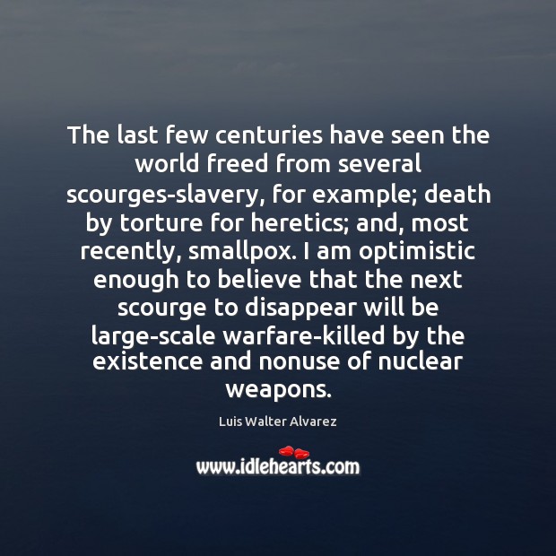 The last few centuries have seen the world freed from several scourges-slavery, Luis Walter Alvarez Picture Quote