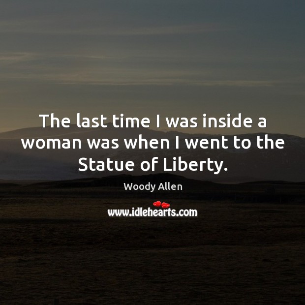 The last time I was inside a woman was when I went to the Statue of Liberty. Woody Allen Picture Quote