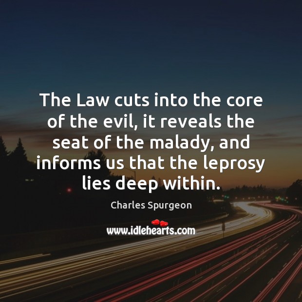 The Law cuts into the core of the evil, it reveals the Charles Spurgeon Picture Quote