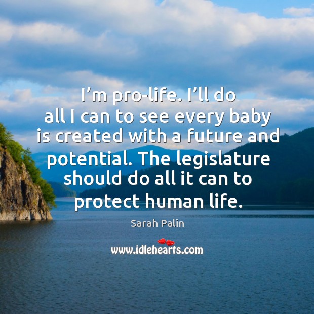 The legislature should do all it can to protect human life. Sarah Palin Picture Quote