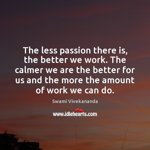 The less passion there is, the better we work. The calmer we Passion Quotes Image