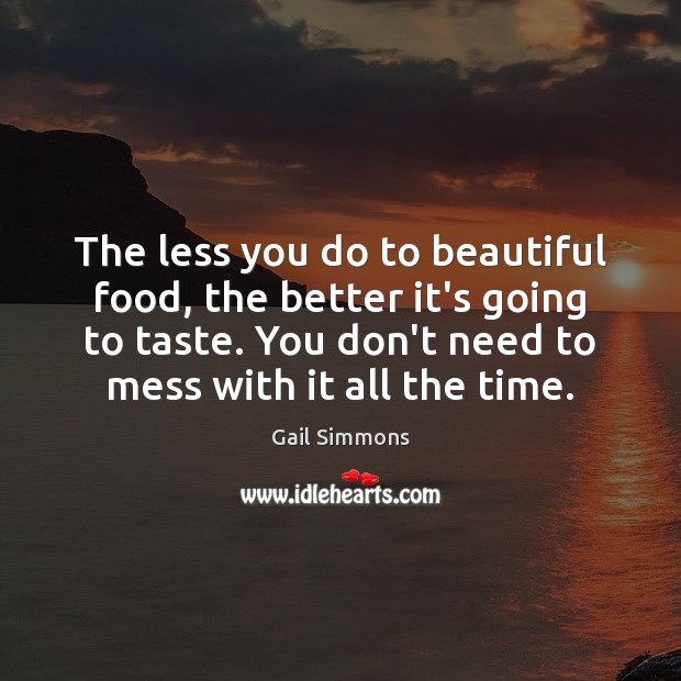 The less you do to beautiful food, the better it’s going to Food Quotes Image