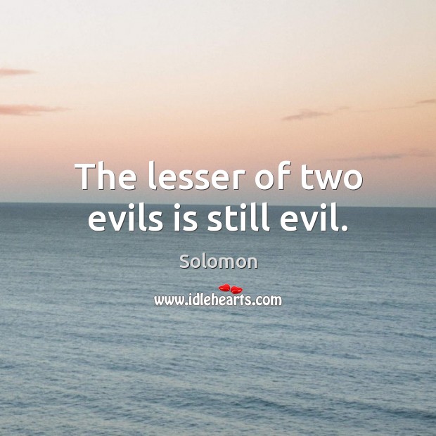 The lesser of two evils is still evil. Image